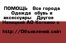 ПОМОЩЬ - Все города Одежда, обувь и аксессуары » Другое   . Ненецкий АО,Коткино с.